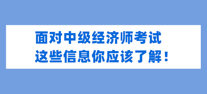 面對(duì)中級(jí)經(jīng)濟(jì)師考試，這些信息你應(yīng)該了解！
