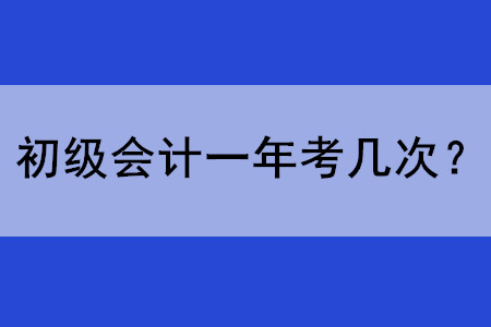 初級(jí)會(huì)計(jì)師考試一年考幾次？