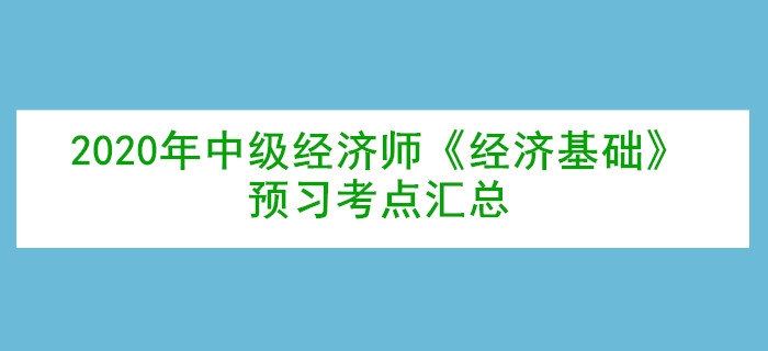 2020年中級經(jīng)濟(jì)師《經(jīng)濟(jì)基礎(chǔ)》預(yù)習(xí)考點(diǎn)匯總