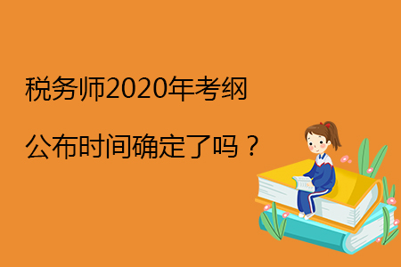 稅務(wù)師2020年考綱公布時間確定了嗎？