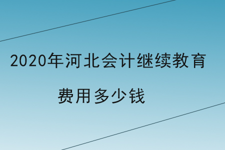 2020年河北會(huì)計(jì)繼續(xù)教育費(fèi)用多少錢？