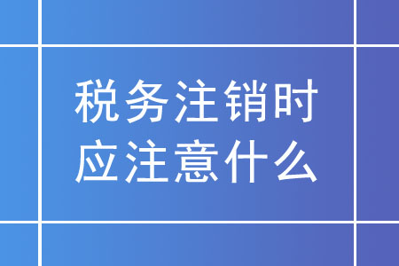 稅務(wù)注銷時(shí)，未領(lǐng)用發(fā)票的實(shí)名企業(yè)應(yīng)注意什么？