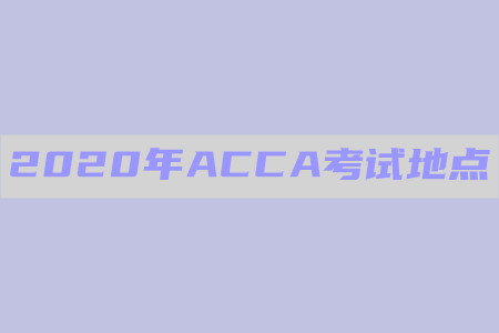 2020年青海ACCA考試地點(diǎn)在哪