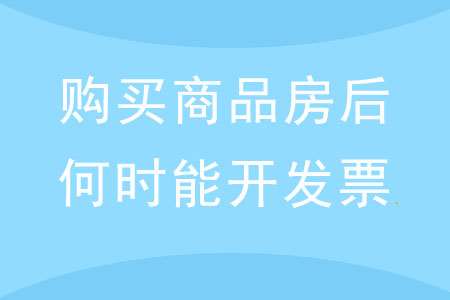 購買商品房后，何時(shí)才能開具發(fā)票？