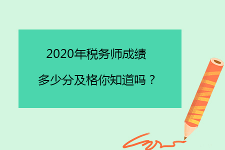 2020年稅務(wù)師成績(jī)多少分及格你知道嗎？