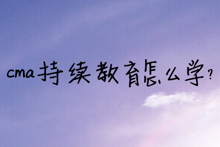 cma持續(xù)教育怎么學(xué)？