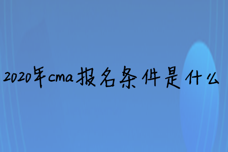 2020年cma報名條件是什么