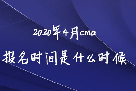 2020年4月cma報(bào)名時(shí)間是什么時(shí)候