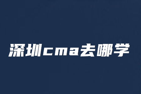 深圳cma去哪學(xué)