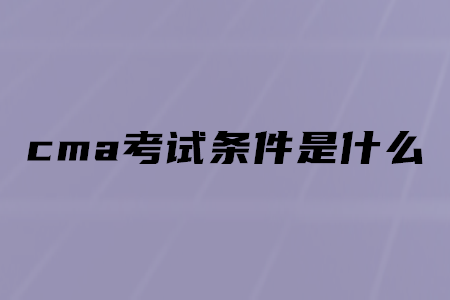cma考試條件是什么