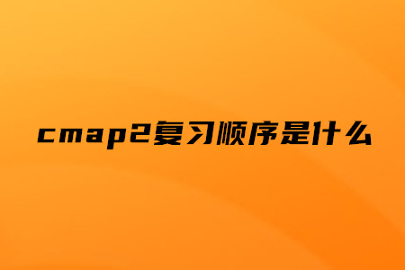 cmap2復(fù)習(xí)順序是什么