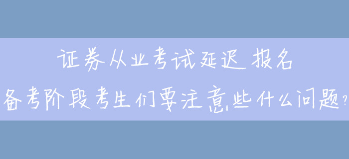 證券從業(yè)考試延遲報名，備考階段考生們要注意些什么問題？