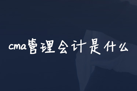 cma管理會(huì)計(jì)是什么