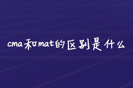 cma和mat的區(qū)別是什么