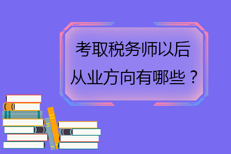 考取稅務(wù)師以后從業(yè)方向有哪些？