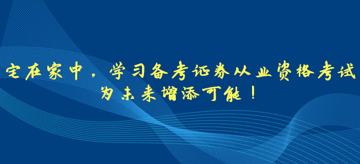 宅在家中，學(xué)習(xí)備考證券從業(yè)資格考試，為未來增添可能！