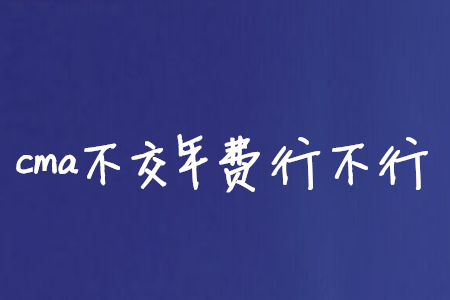 cma不交年費(fèi)行不行