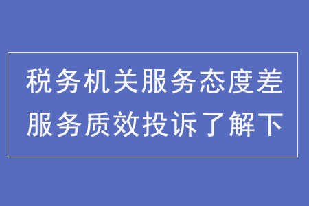 稅務(wù)機(jī)關(guān)服務(wù)態(tài)度差？服務(wù)質(zhì)效投訴了解下