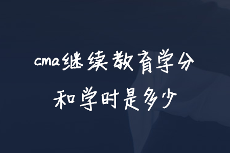 cma繼續(xù)教育學(xué)分和學(xué)時(shí)是多少
