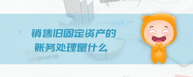 銷售舊固定資產(chǎn)的賬務(wù)處理是什么