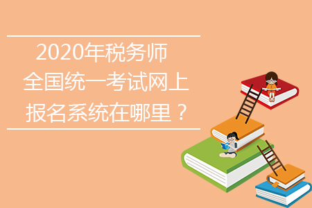 2020年稅務師全國統(tǒng)一考試網上報名系統(tǒng)在哪里？