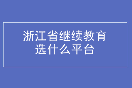 浙江省會計繼續(xù)教育選什么平臺？