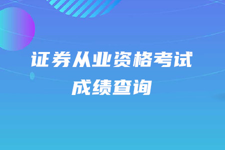 2020年證券從業(yè)資格考試成績查詢時間是什么時候？
