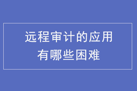 遠程審計的應用有哪些困難？