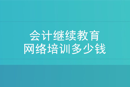 會計繼續(xù)教育網(wǎng)絡培訓多少錢？