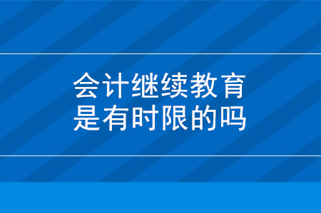 會(huì)計(jì)繼續(xù)教育是有時(shí)限的嗎？
