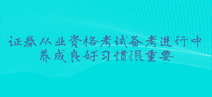 證券從業(yè)資格考試備考進(jìn)行中，養(yǎng)成良好習(xí)慣很重要