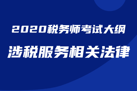 2020年稅務(wù)師《涉稅服務(wù)相關(guān)法律》考試大綱