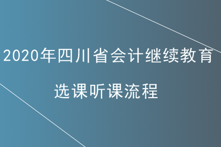 2020年四川省會(huì)計(jì)繼續(xù)教育選課聽(tīng)課流程