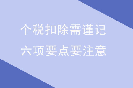 個稅扣除需謹記，六項要點要注意