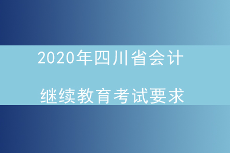 2020年四川省會計繼續(xù)教育考試要求
