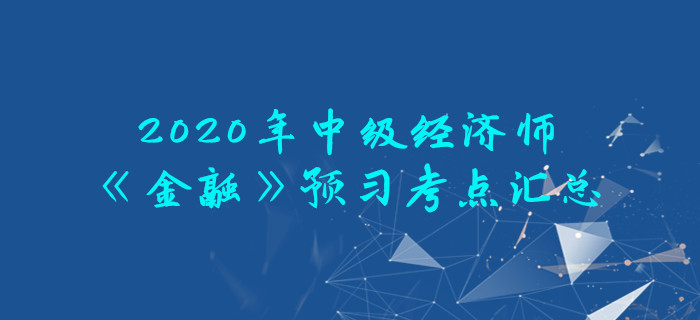 2020年中級經(jīng)濟(jì)師《金融》預(yù)習(xí)考點(diǎn)匯總