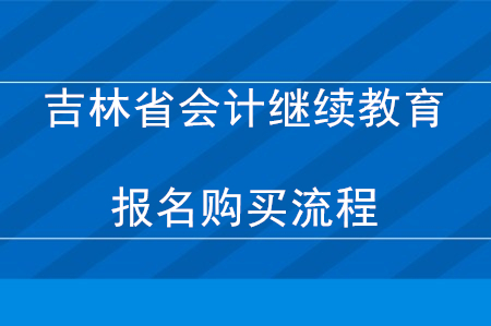 2020年吉林省會(huì)計(jì)繼續(xù)教育報(bào)名購(gòu)買流程