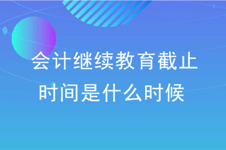 會(huì)計(jì)繼續(xù)教育截止時(shí)間是什么時(shí)候？