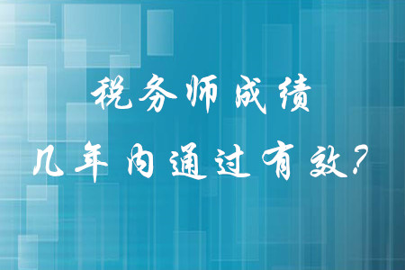 稅務(wù)師成績幾年內(nèi)通過有效？