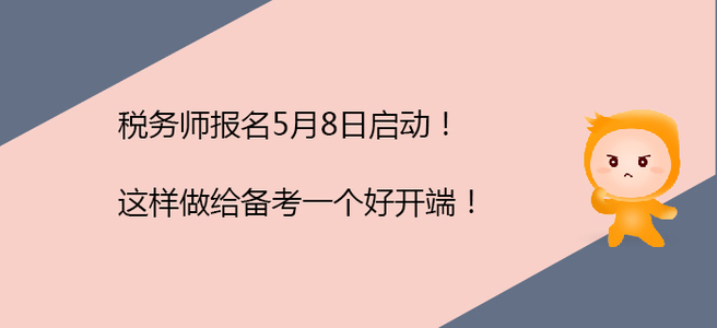 稅務(wù)師報名5月8日啟動！這樣做給備考一個好開端！