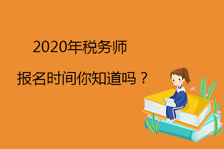 2020年稅務(wù)師報名時間你知道嗎？