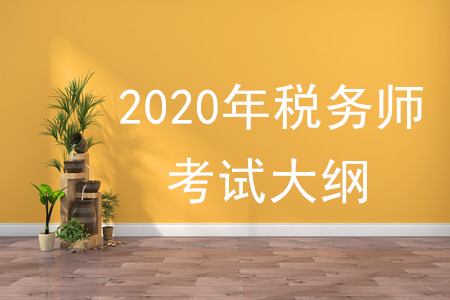 2020年稅務(wù)師大綱有何變化，速來(lái)了解！