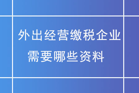 外出經(jīng)營繳稅企業(yè)，需要哪些資料？