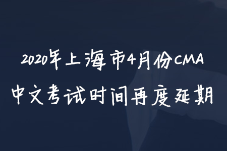 2020年上海市4月份CMA中文考試時(shí)間再度延期