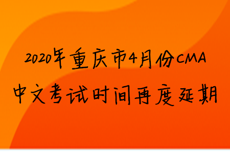 2020年重慶市4月份CMA中文考試時(shí)間再度延期