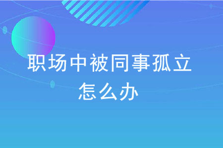 職場中被同事孤立怎么辦？  