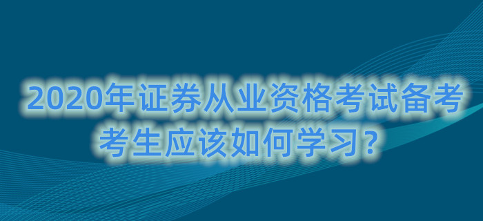 2020年證券從業(yè)資格考試備考，考生應該如何學習？