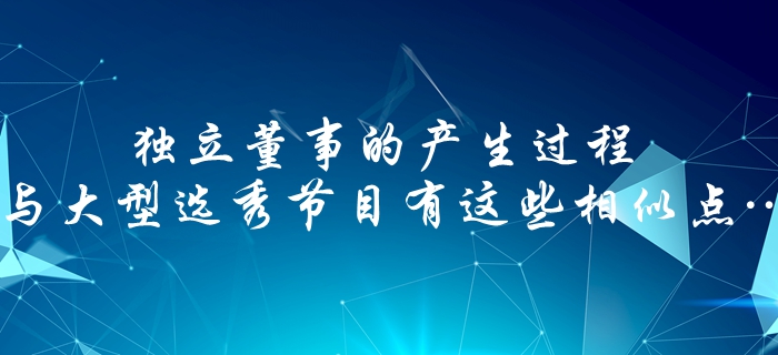 中級會計速看：獨立董事的產生過程，與大型選秀節(jié)目有這些相似點…