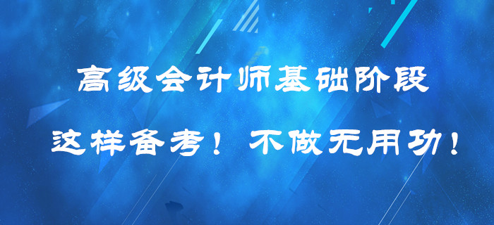 高級(jí)會(huì)計(jì)師基礎(chǔ)階段這樣備考！提高效率！不做無(wú)用功！