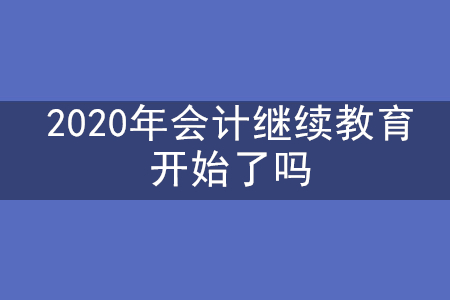 2020年會計繼續(xù)教育開始了嗎？